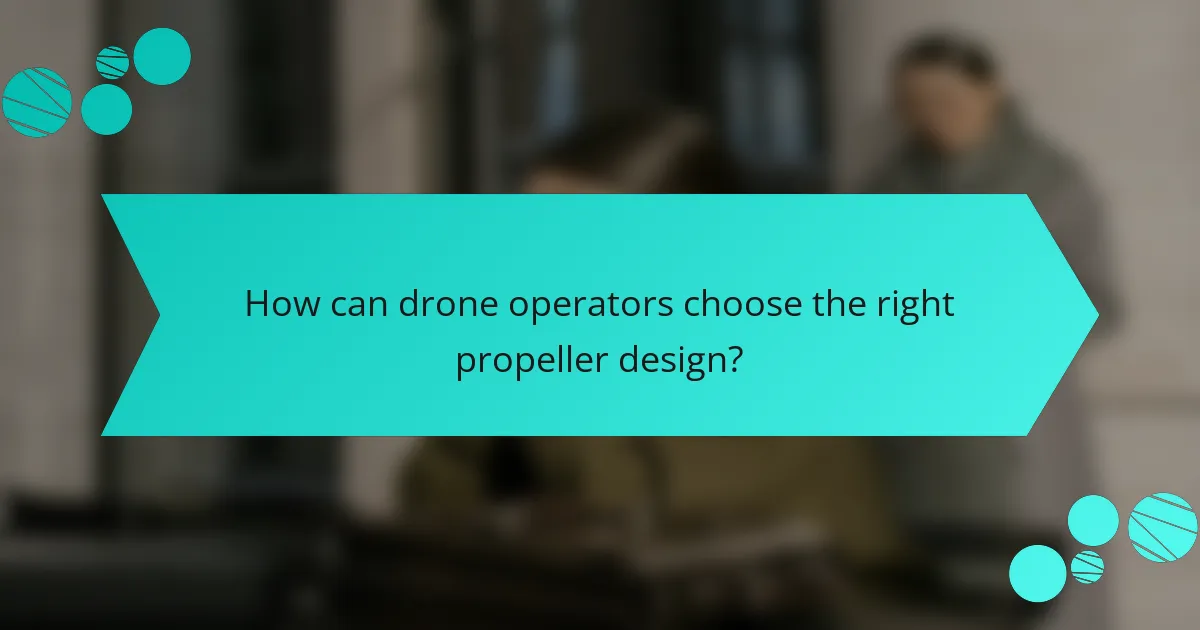 How can drone operators choose the right propeller design?