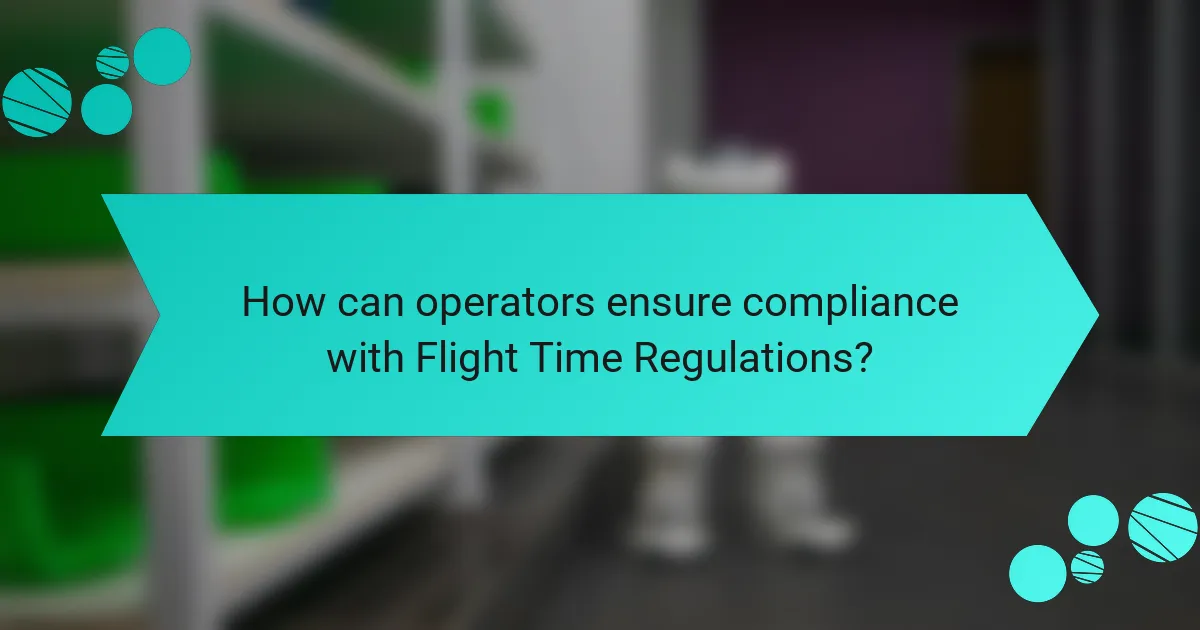 How can operators ensure compliance with Flight Time Regulations?