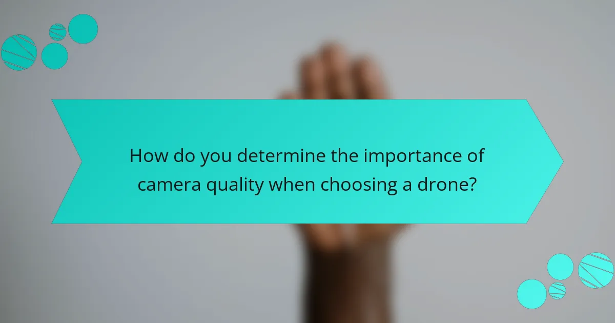 How do you determine the importance of camera quality when choosing a drone?