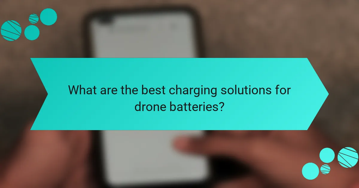 What are the best charging solutions for drone batteries?