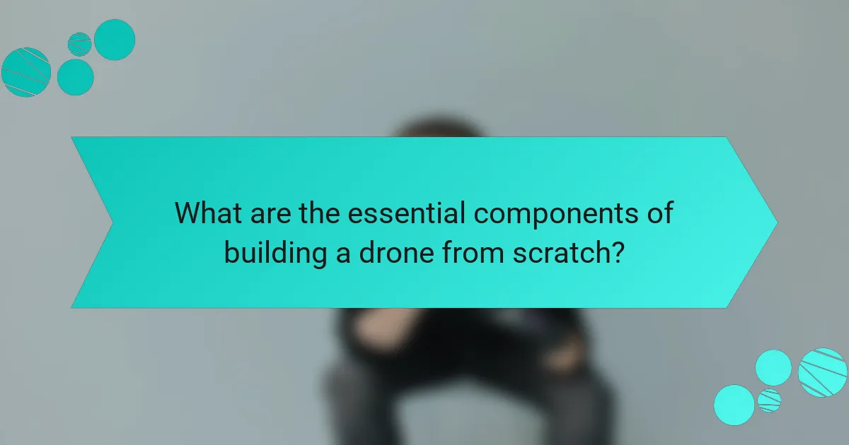What are the essential components of building a drone from scratch?
