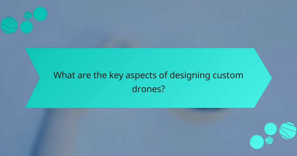What are the key aspects of designing custom drones?