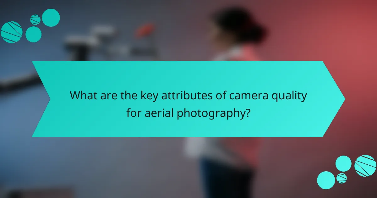 What are the key attributes of camera quality for aerial photography?