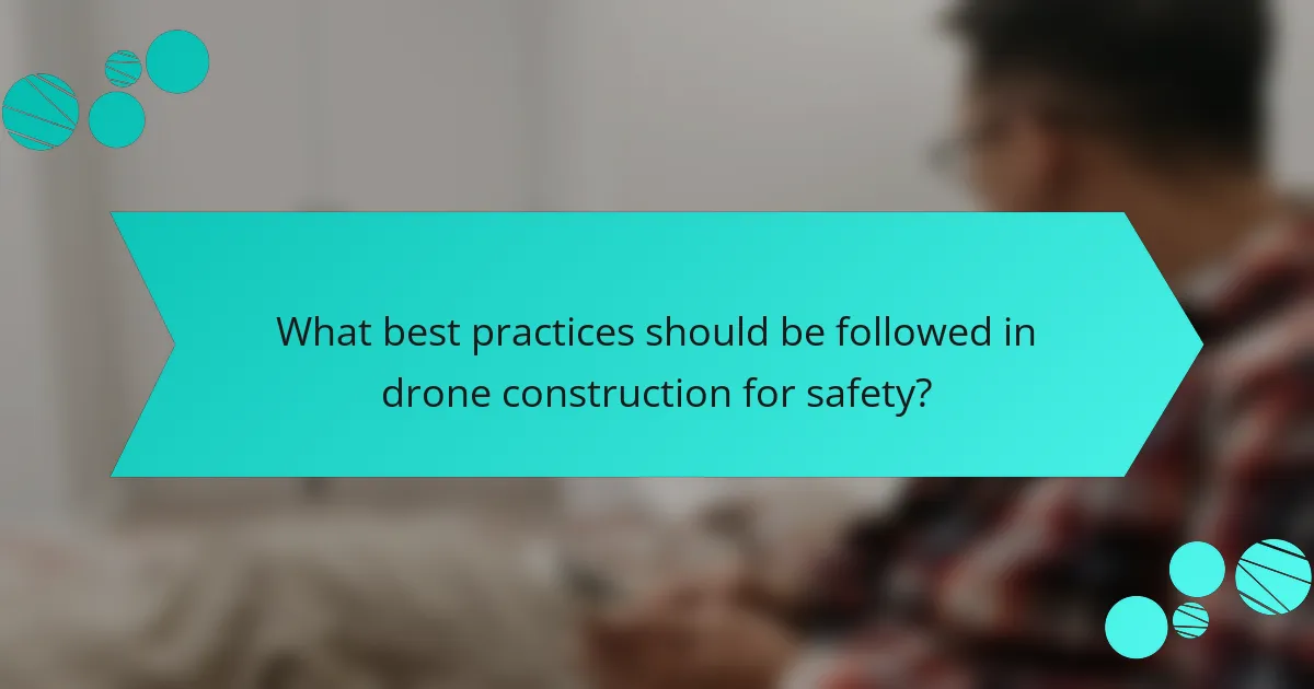 What best practices should be followed in drone construction for safety?