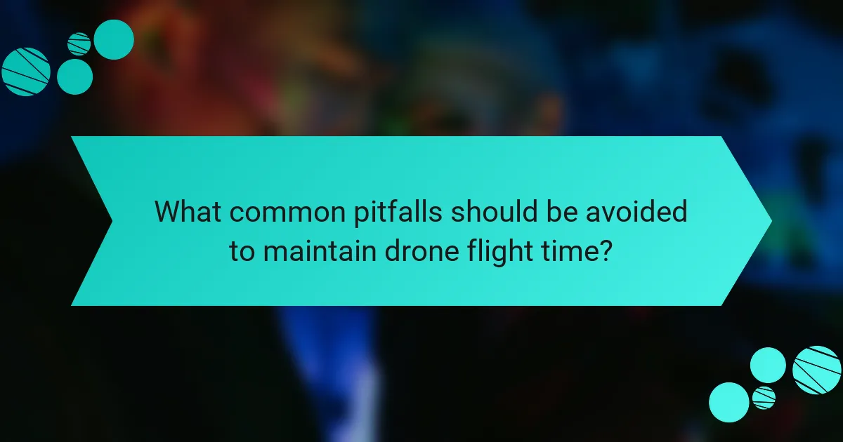 What common pitfalls should be avoided to maintain drone flight time?