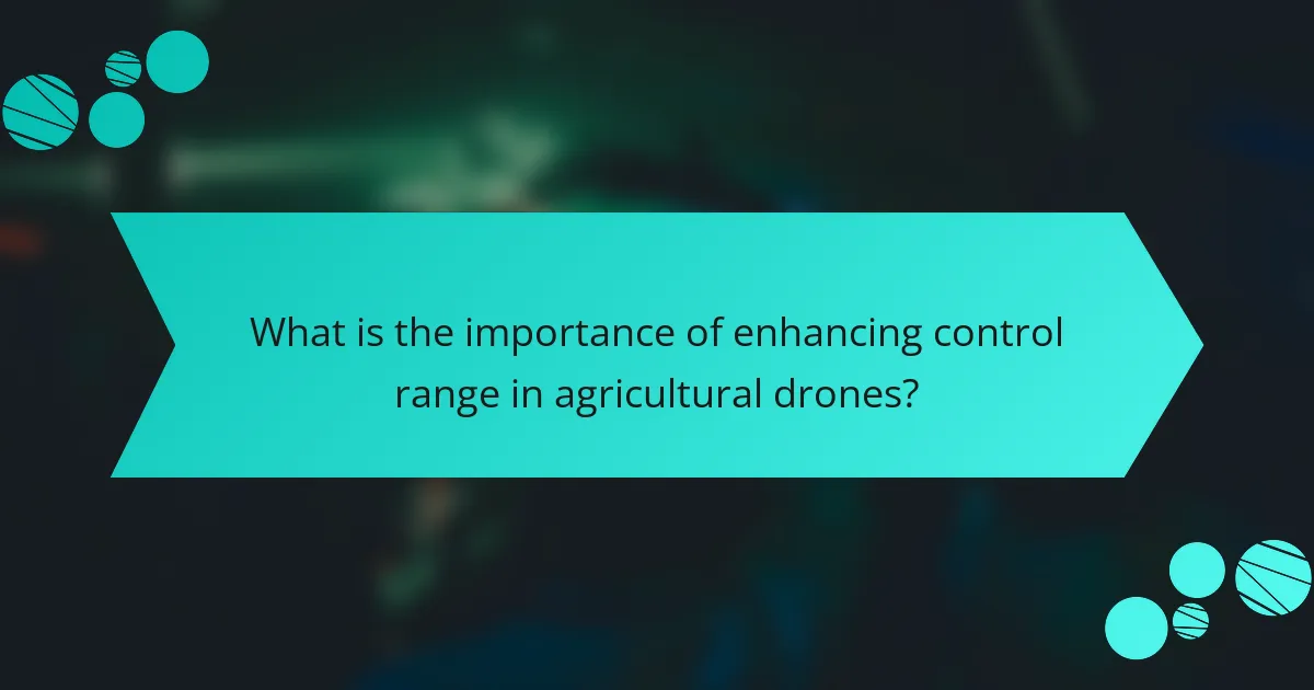 What is the importance of enhancing control range in agricultural drones?