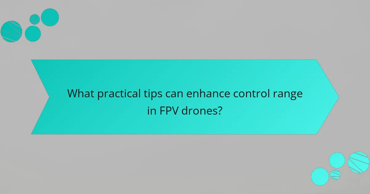 What practical tips can enhance control range in FPV drones?