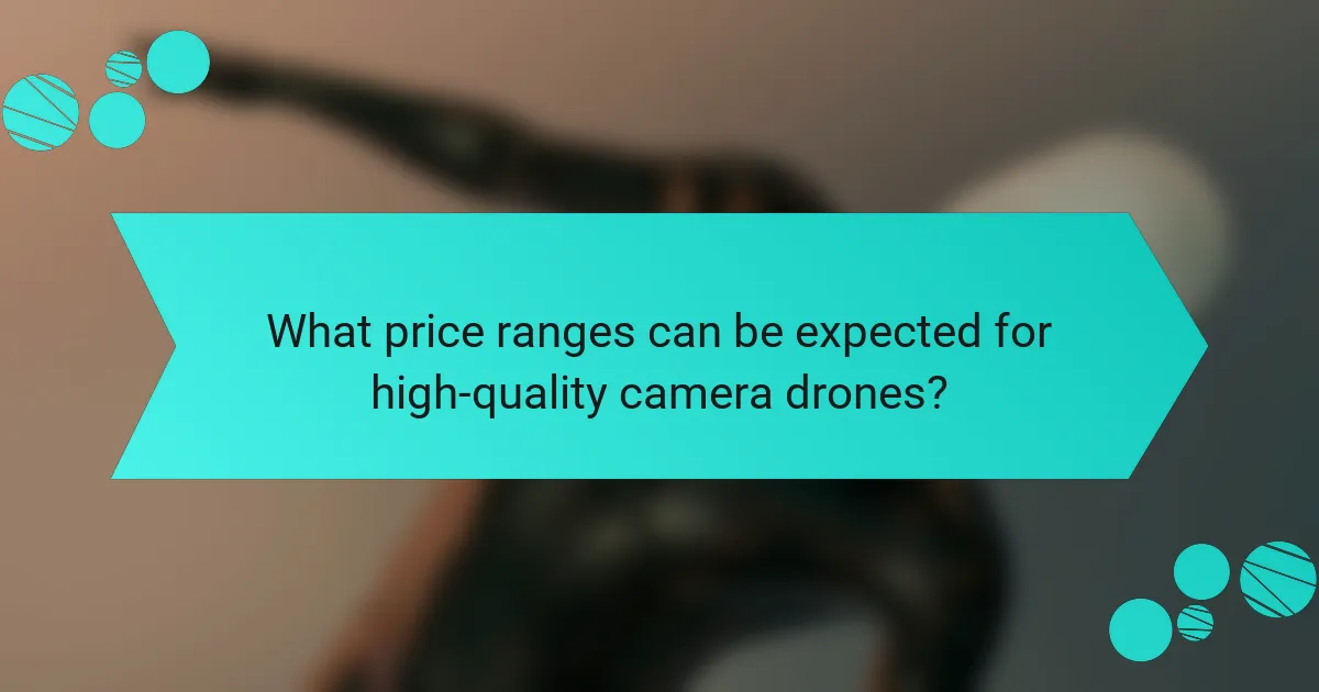 What price ranges can be expected for high-quality camera drones?