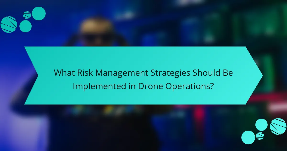What Risk Management Strategies Should Be Implemented in Drone Operations?