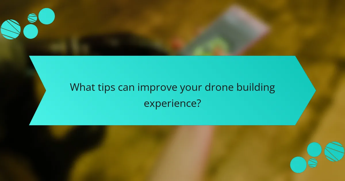 What tips can improve your drone building experience?