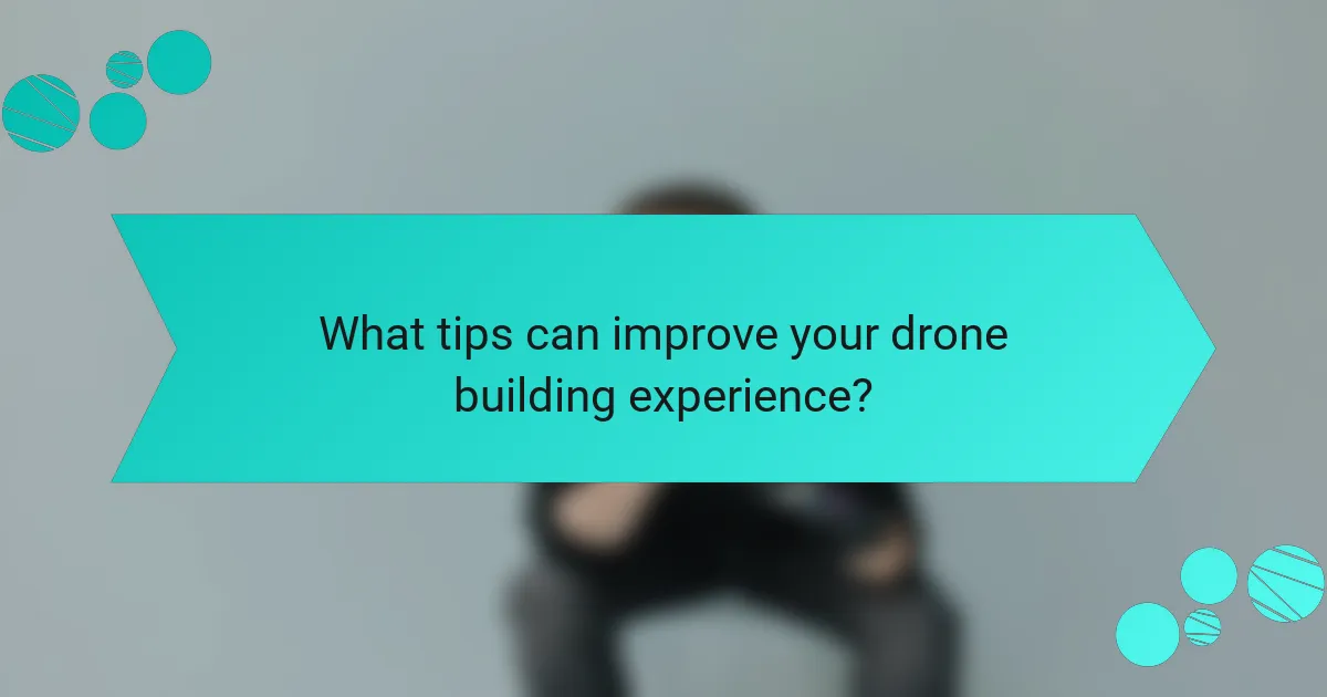 What tips can improve your drone building experience?