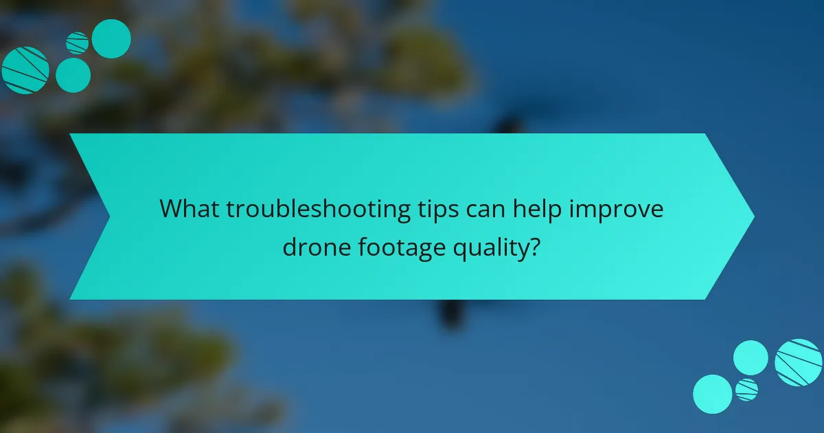 What troubleshooting tips can help improve drone footage quality?